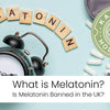Why is Melatonin Banned in the UK?